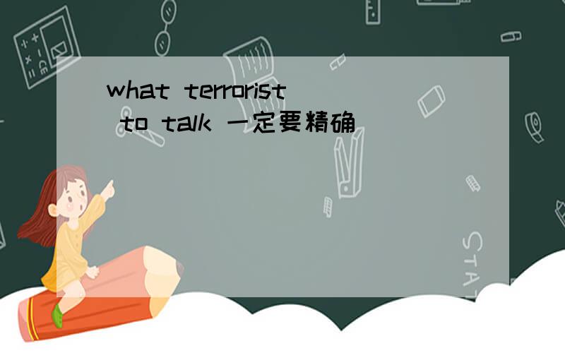 what terrorist to talk 一定要精确