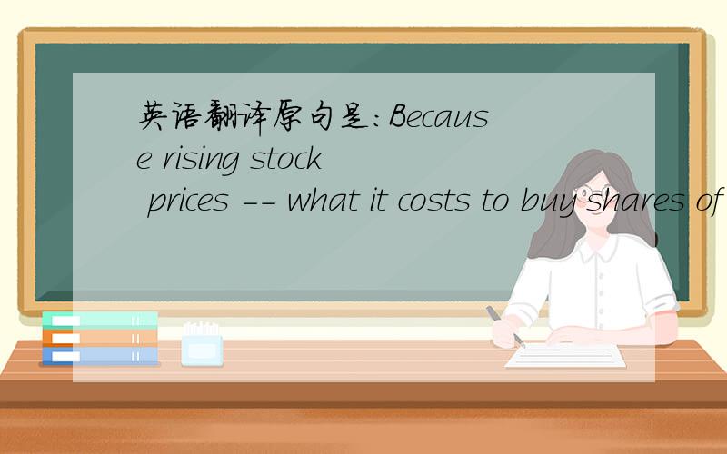 英语翻译原句是：Because rising stock prices -- what it costs to buy shares of a company's stock -- usually indicate that companies are making profits.what it costs to buy shares of a company's stock