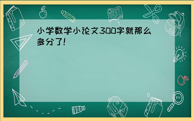 小学数学小论文300字就那么多分了!