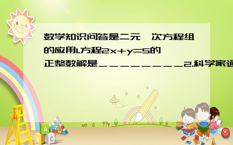 数学知识问答是二元一次方程组的应用1.方程2x+y=5的正整数解是＿＿＿＿＿＿＿＿2.科学家通过实验,发现一定质量的某种气体在体积不变的情况下,压强P（千帕）与温度t（摄适度）的关系满