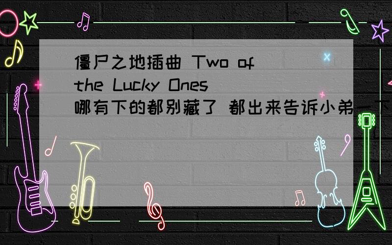 僵尸之地插曲 Two of the Lucky Ones哪有下的都别藏了 都出来告诉小弟一下吧