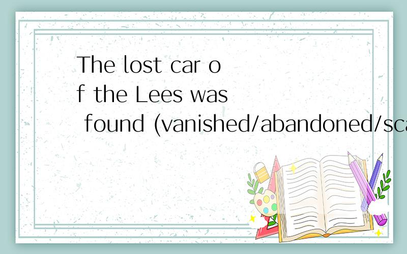 The lost car of the Lees was found (vanished/abandoned/scattered/rejected)in the woods off the h-ighway.请问,这句话选2对吗?还有这个被动语态后面接形容词是什么语法,was found被动语态为什么可以+形容词?