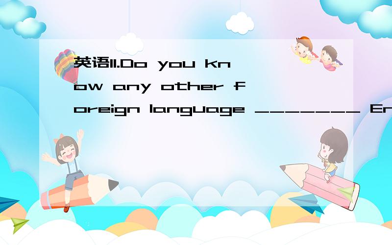 英语11.Do you know any other foreign language _______ English?11.Do you know any other foreign language _______ English?a.except b.but c.beside d.besides为什么