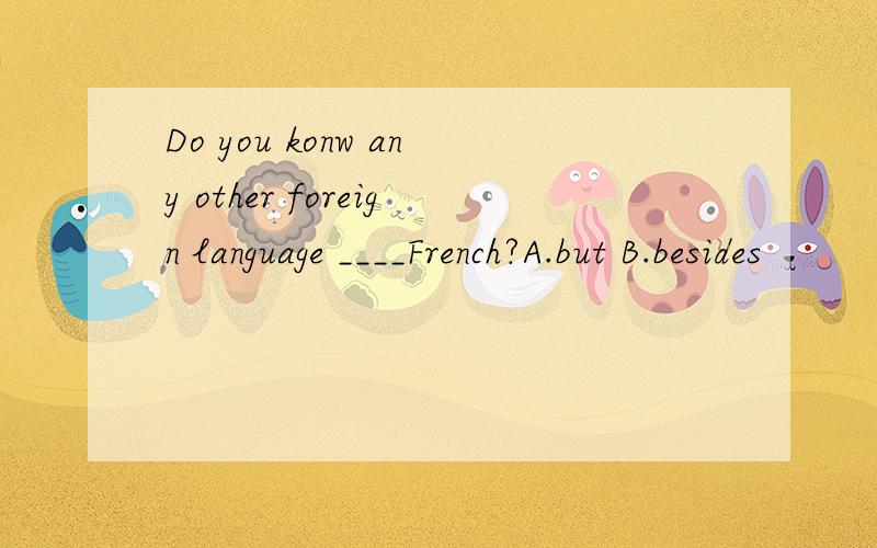 Do you konw any other foreign language ____French?A.but B.besides