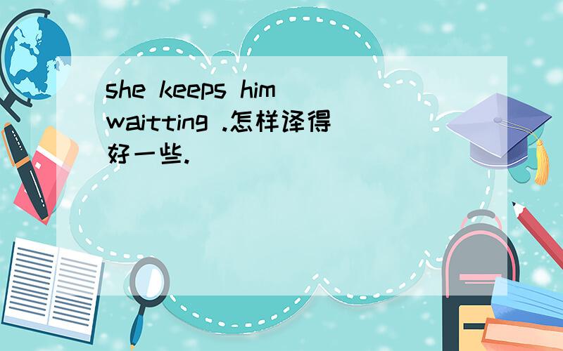 she keeps him waitting .怎样译得好一些.