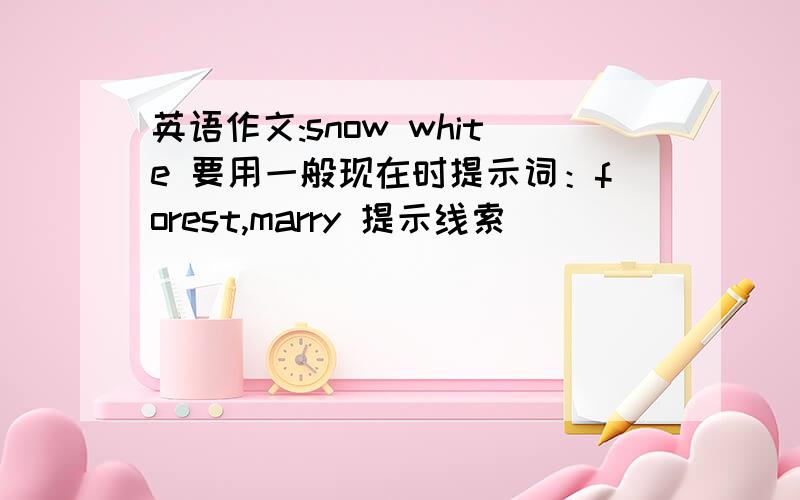 英语作文:snow white 要用一般现在时提示词：forest,marry 提示线索