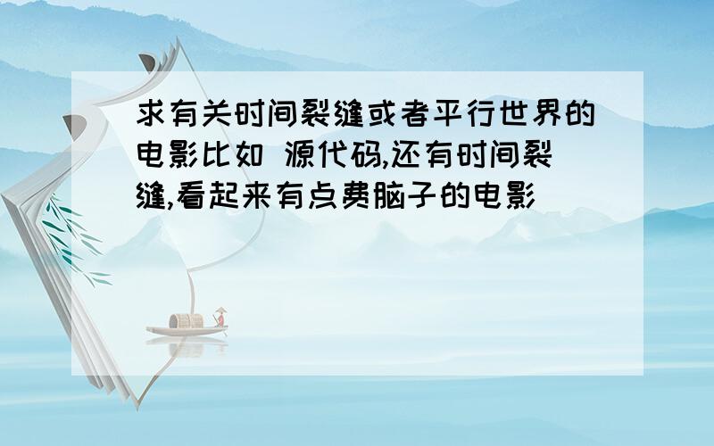 求有关时间裂缝或者平行世界的电影比如 源代码,还有时间裂缝,看起来有点费脑子的电影