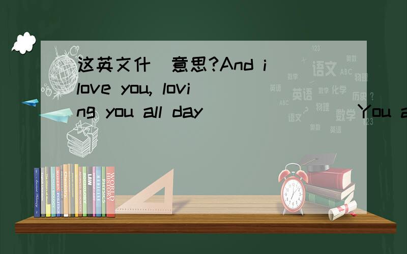 这英文什麼意思?And i love you, loving you all day                You are my lover never never end,                so pretty that how I can say.