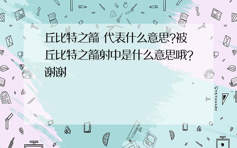 丘比特之箭 代表什么意思?被丘比特之箭射中是什么意思哦?谢谢