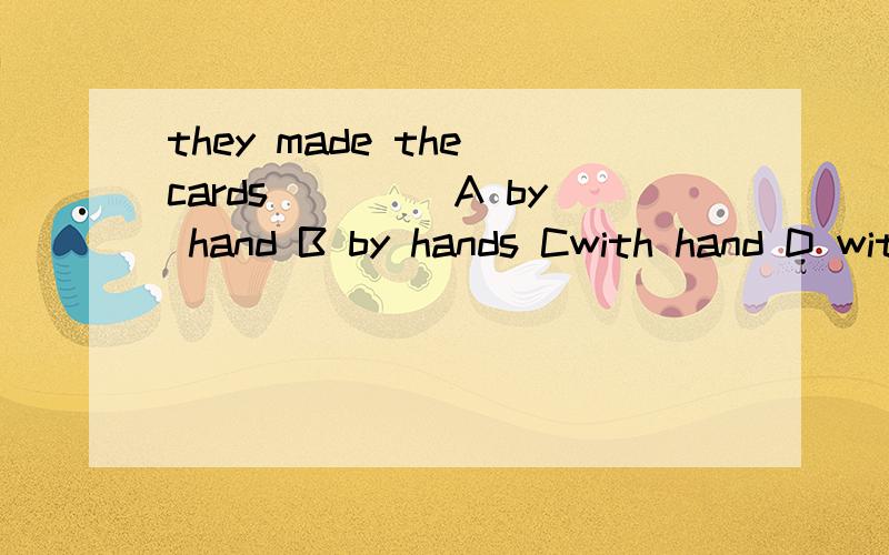 they made the cards____ A by hand B by hands Cwith hand D with hands选择哪一个?——a fine day 选择哪个?A how B what C it Please remember the __door when you leave the room A close B to close C closing D closed选择哪一个?答完三题