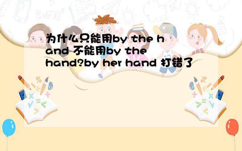 为什么只能用by the hand 不能用by the hand?by her hand 打错了