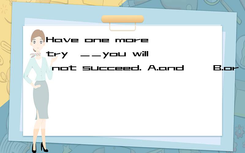 Have one more try,＿＿you will not succeed. A.and     B.or     C.so     D.but