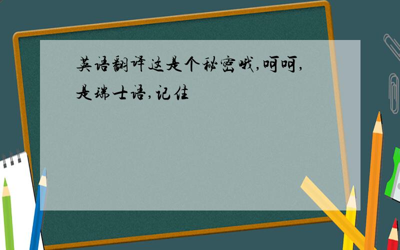 英语翻译这是个秘密哦,呵呵,是瑞士语,记住