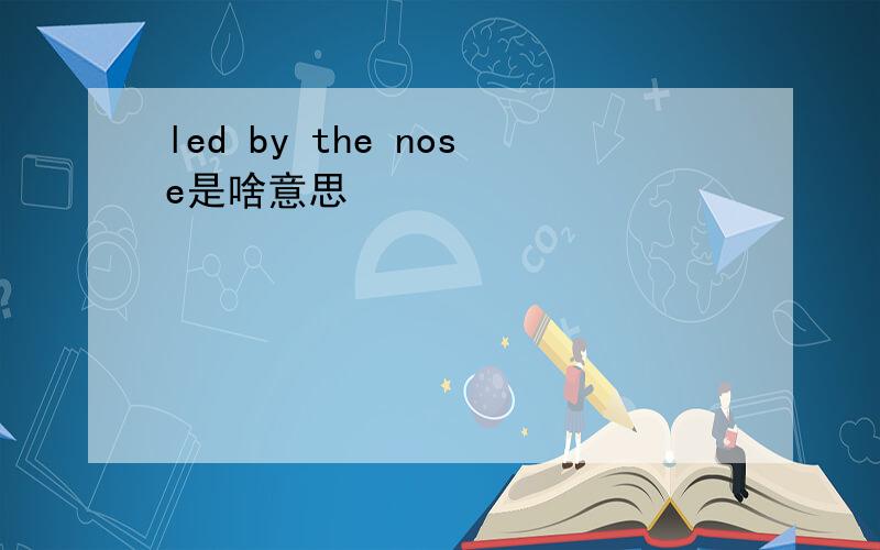 led by the nose是啥意思