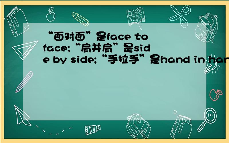 “面对面”是face to face;“肩并肩”是side by side;“手拉手”是hand in hand.那,“心连心”呢?