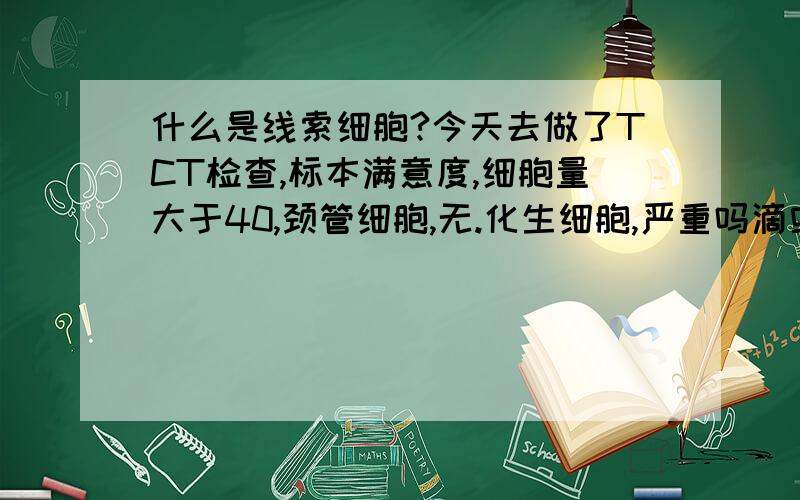 什么是线索细胞?今天去做了TCT检查,标本满意度,细胞量大于40,颈管细胞,无.化生细胞,严重吗滴虫感染,霉菌感染,疱疹感染,HPV感染都是无