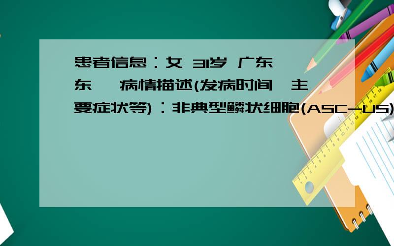 患者信息：女 31岁 广东 东莞 病情描述(发病时间、主要症状等)：非典型鳞状细胞(ASC-US)中度炎症,有内宫颈细胞,有化生细胞,医生建议在炎症消退后复查并做HC2 HPV DNA 检查想得到怎样的帮助：