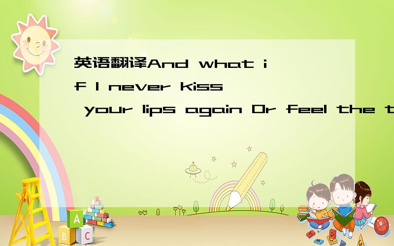 英语翻译And what if I never kiss your lips again Or feel the touch of your sweet embrace How would I ever go on Without you there磗 no place to belong Well someday love is gonna lead you back to me But 'til it does I'll have an empty heart So I'