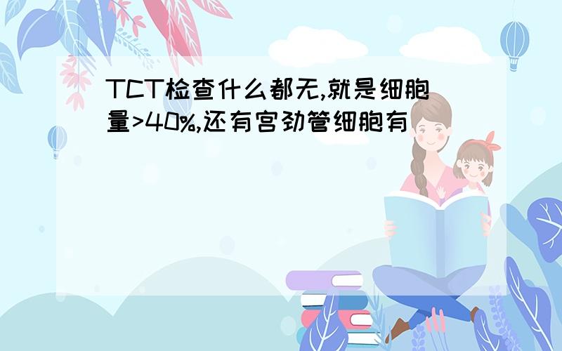 TCT检查什么都无,就是细胞量>40%,还有宫劲管细胞有