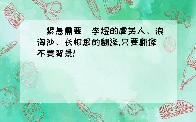 ［紧急需要］李煜的虞美人、浪淘沙、长相思的翻译.只要翻译不要背景!