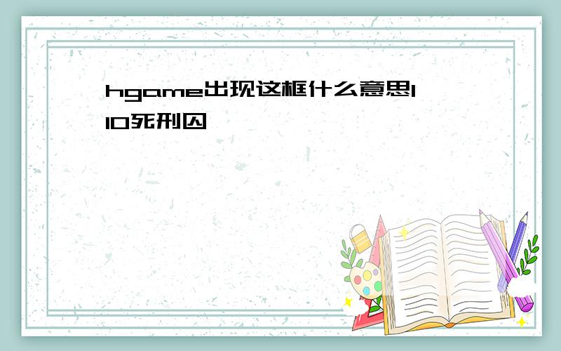 hgame出现这框什么意思110死刑囚