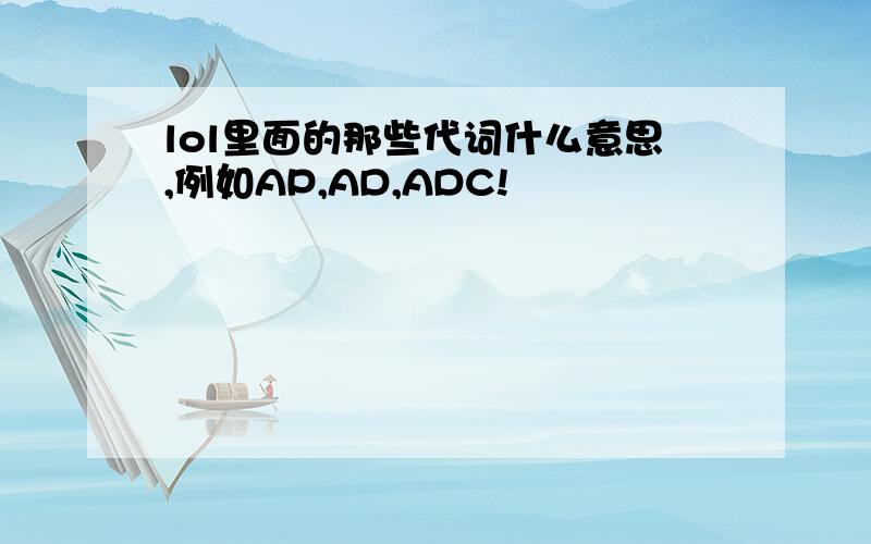 lol里面的那些代词什么意思,例如AP,AD,ADC!