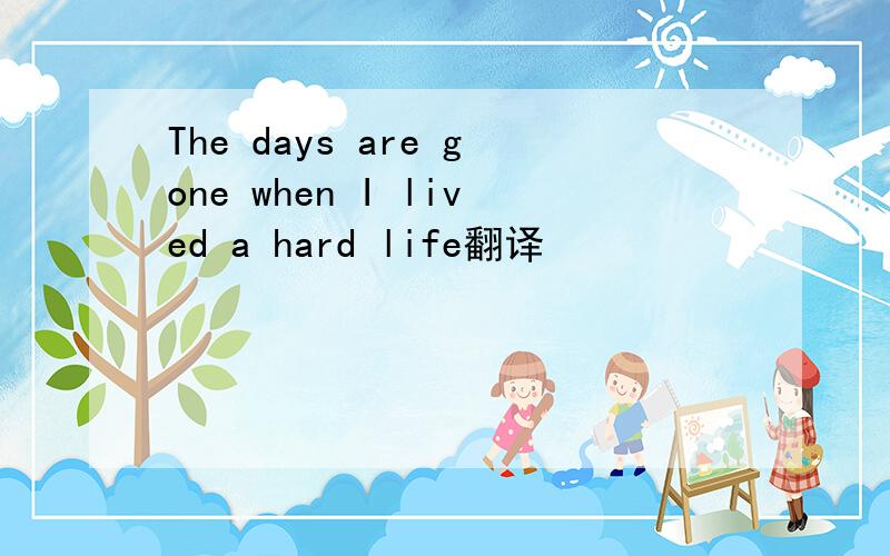 The days are gone when I lived a hard life翻译