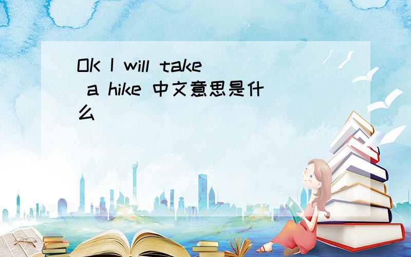 OK I will take a hike 中文意思是什么