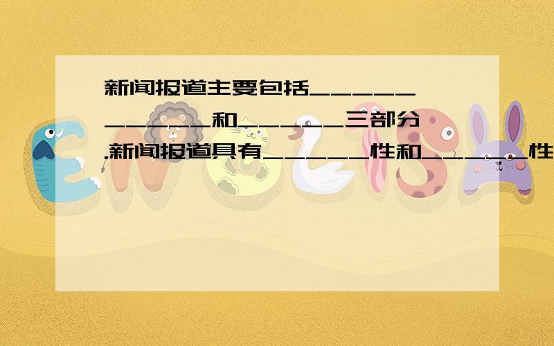 新闻报道主要包括_____、_____和_____三部分.新闻报道具有_____性和_____性.