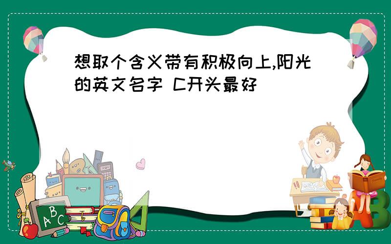 想取个含义带有积极向上,阳光的英文名字 C开头最好