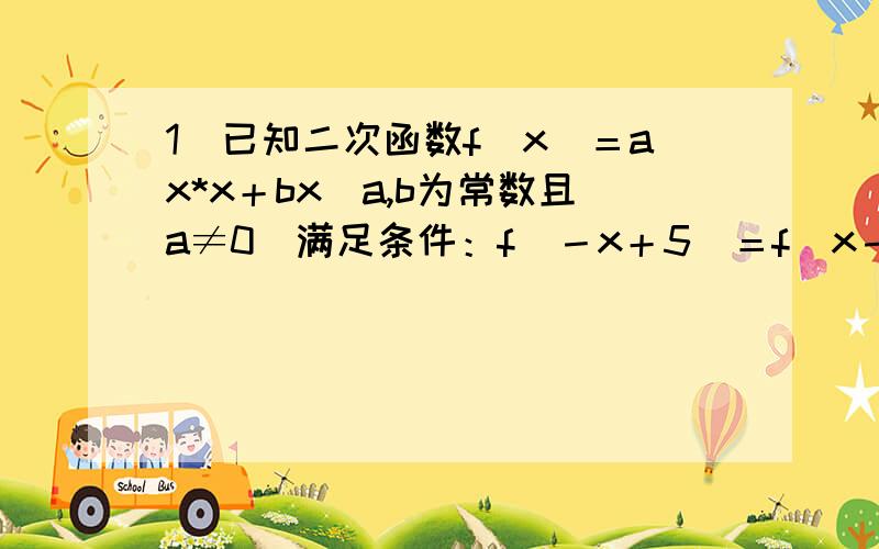 1．已知二次函数f（x）＝ax*x＋bx（a,b为常数且a≠0）满足条件：f（－x＋5）＝f（x－3）,且方程f（x）＝x有等根．（1）求f（x）的解析式；（2）是否存在实数m,n（m＜n）,使f（x）的定义域和值