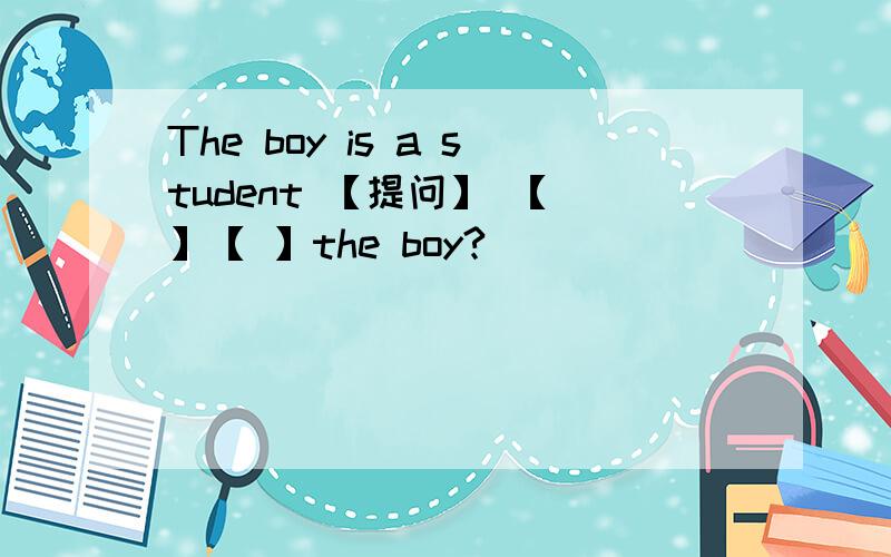 The boy is a student 【提问】 【 】【 】the boy?