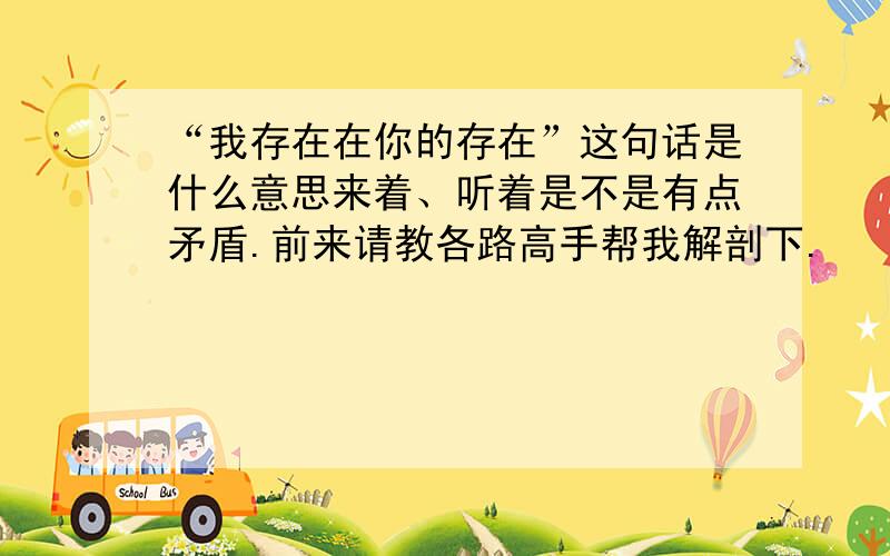 “我存在在你的存在”这句话是什么意思来着、听着是不是有点矛盾.前来请教各路高手帮我解剖下.