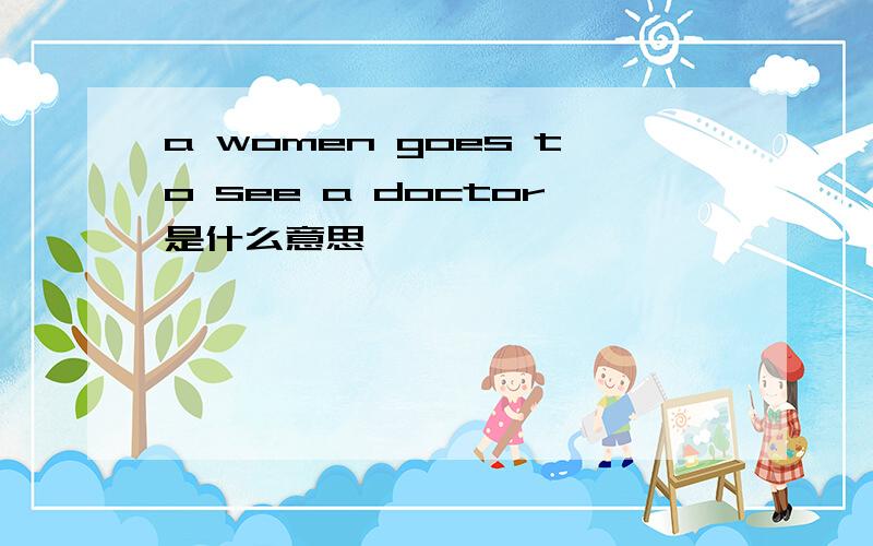 a women goes to see a doctor是什么意思