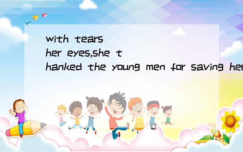 with tears （ ）her eyes,she thanked the young men for saving her child.A.out B.in C.under D.over选B,but为什么呢?几个选项的区别是?