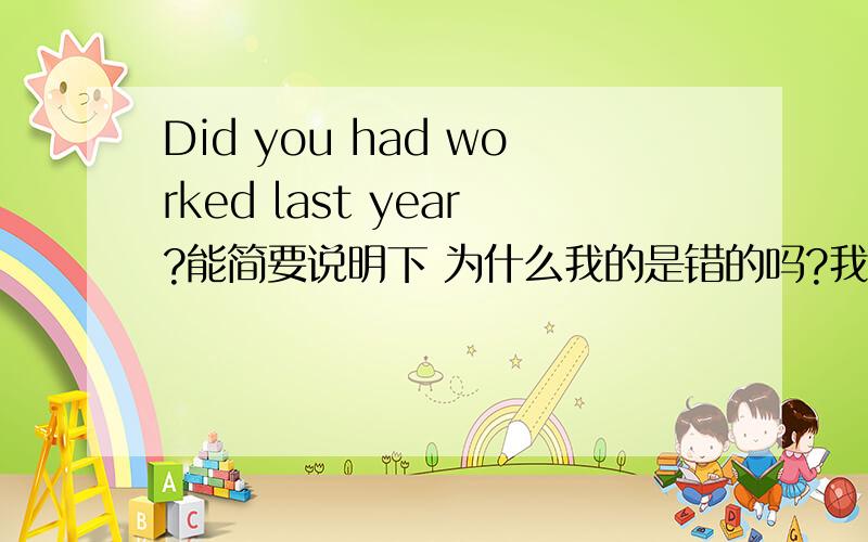 Did you had worked last year?能简要说明下 为什么我的是错的吗?我是想要理由