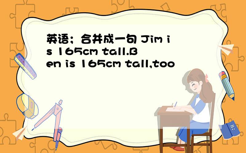 英语；合并成一句 Jim is 165cm tall.Ben is 165cm tall,too