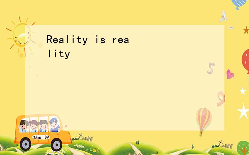 Reality is reality