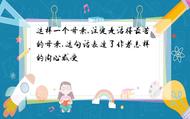 这样一个母亲,注定是活得最苦的母亲,这句话表达了作者怎样的内心感受