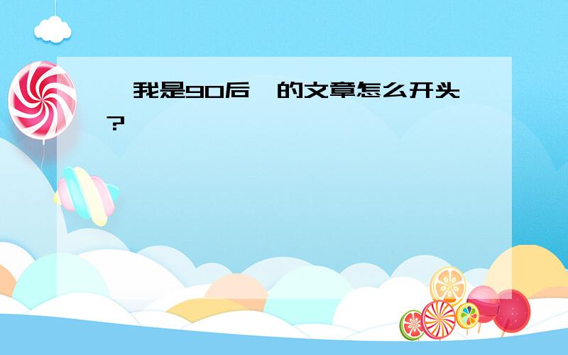 《我是90后》的文章怎么开头?