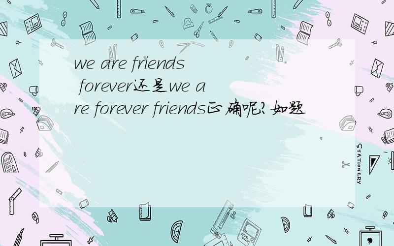 we are friends forever还是we are forever friends正确呢?如题