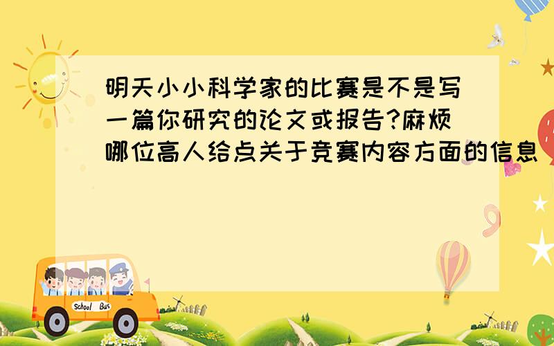 明天小小科学家的比赛是不是写一篇你研究的论文或报告?麻烦哪位高人给点关于竞赛内容方面的信息