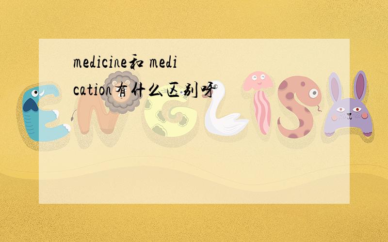 medicine和 medication有什么区别呀