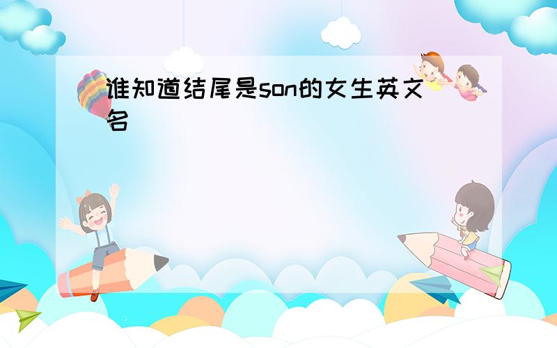 谁知道结尾是son的女生英文名