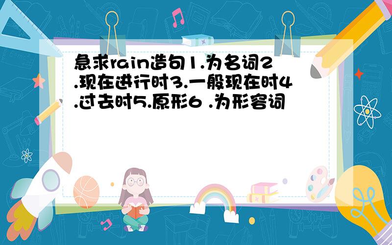 急求rain造句1.为名词2.现在进行时3.一般现在时4.过去时5.原形6 .为形容词