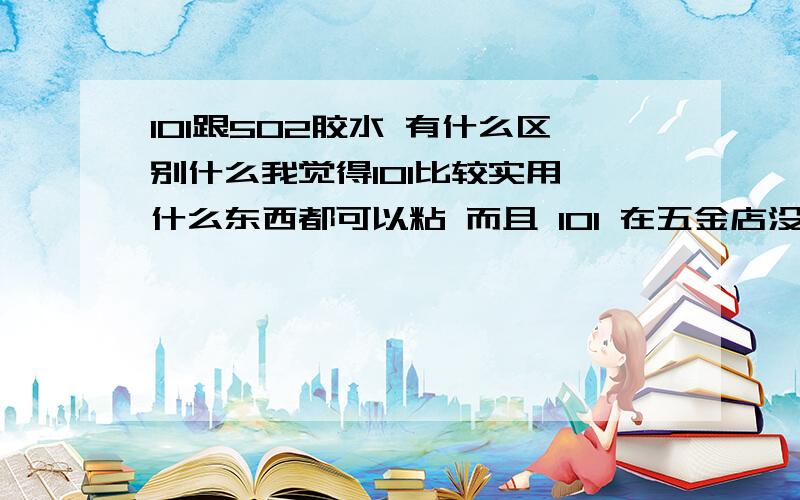 101跟502胶水 有什么区别什么我觉得101比较实用 什么东西都可以粘 而且 101 在五金店没有卖 文具店反而才有卖