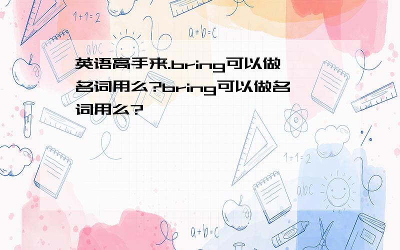 英语高手来.bring可以做名词用么?bring可以做名词用么?