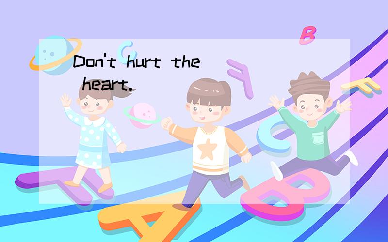 Don't hurt the heart.