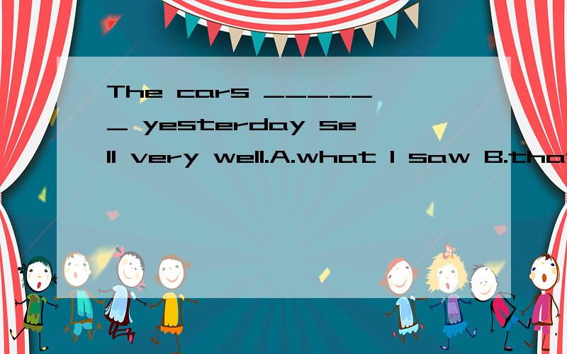 The cars ______ yesterday sell very well.A.what I saw B.that I see C.what I see D.that I saw