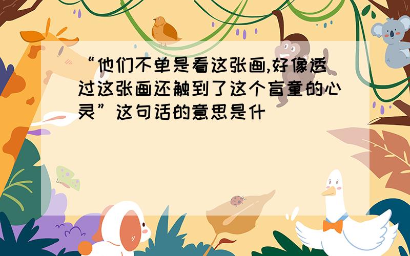 “他们不单是看这张画,好像透过这张画还触到了这个盲童的心灵”这句话的意思是什